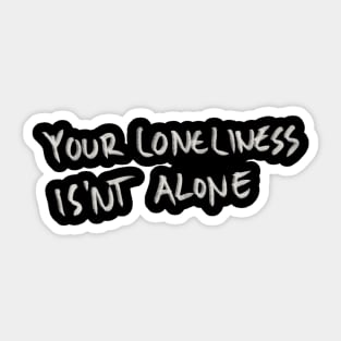 Your Loneliness Is Not Alone Sticker